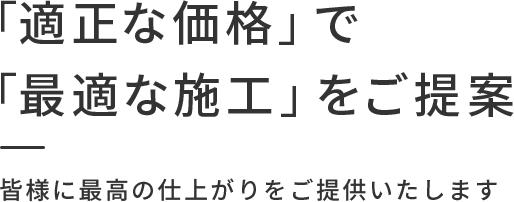 「適正な価格」で「最適な施工」をご提案